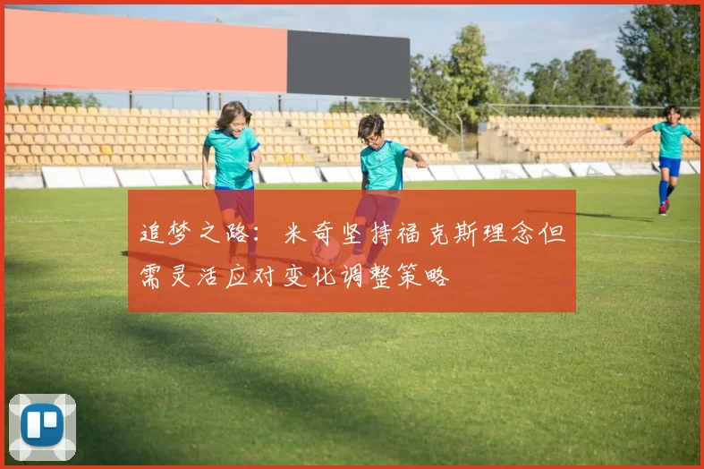 追梦之路：米奇坚持福克斯理念但需灵活应对变化调整策略