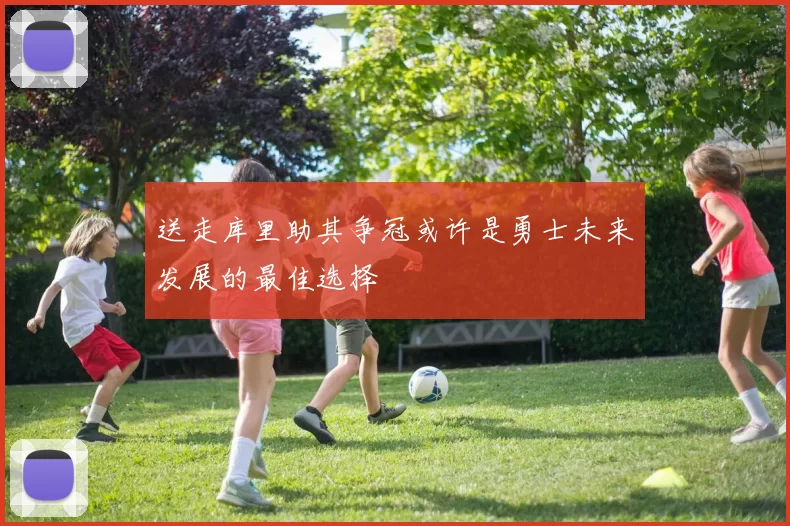 送走库里助其争冠或许是勇士未来发展的最佳选择