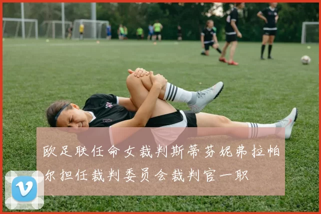 欧足联任命女裁判斯蒂芬妮弗拉帕尔担任裁判委员会裁判官一职