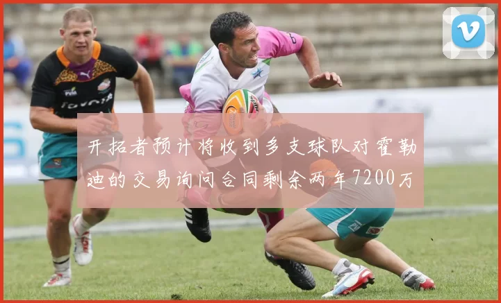 开拓者预计将收到多支球队对霍勒迪的交易询问合同剩余两年7200万