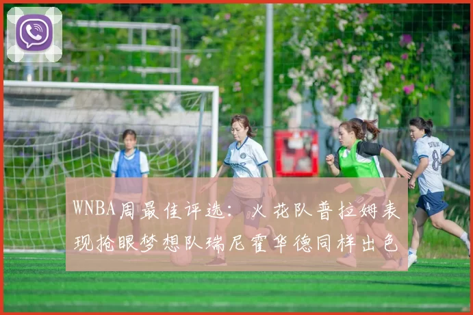 WNBA周最佳评选：火花队普拉姆表现抢眼梦想队瑞尼霍华德同样出色