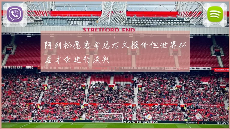 阿利松愿意考虑尤文报价但世界杯后才会进行谈判