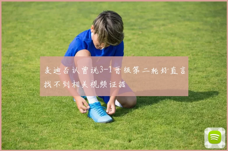 麦迪否认曾说3-1晋级第二轮好直言找不到相关视频证据