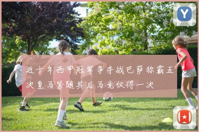 近十年西甲冠军争夺战巴萨称霸五次皇马紧随其后马竞仅得一次