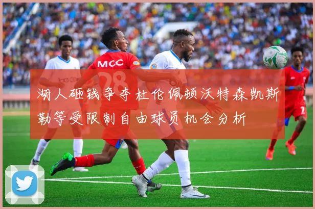 湖人砸钱争夺杜伦佩顿沃特森凯斯勒等受限制自由球员机会分析