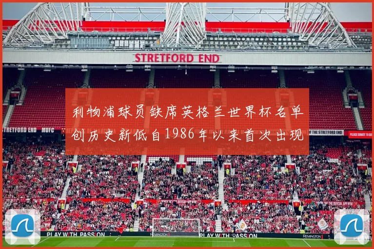 利物浦球员缺席英格兰世界杯名单创历史新低自1986年以来首次出现